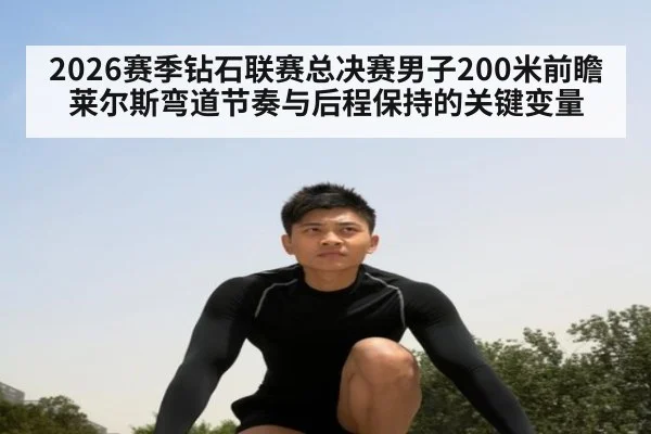 2026赛季钻石联赛总决赛男子200米前瞻 莱尔斯弯道节奏与后程保持的关键变量