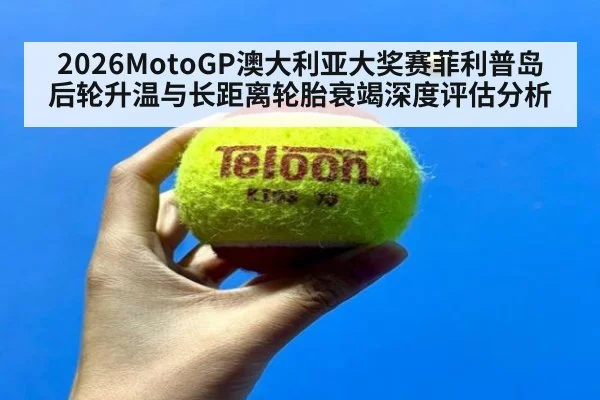 2026MotoGP澳大利亚大奖赛菲利普岛后轮升温与长距离轮胎衰竭深度评估分析